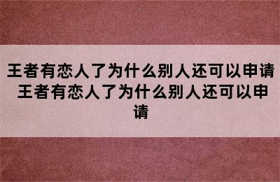 王者有恋人了为什么别人还可以申请 王者有恋人了为什么别人还可以申请